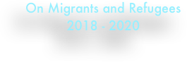 On Migrants and Refugees
2018 - 2020